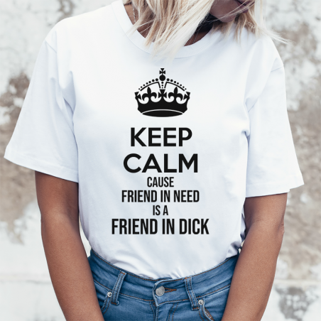 T-shirt | Keep Calm cause Friend in Need is a Friend in Dick